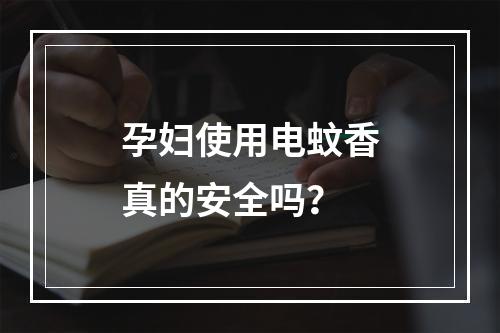 孕妇使用电蚊香真的安全吗？