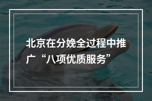 北京在分娩全过程中推广“八项优质服务”