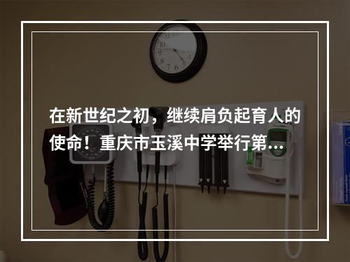 在新世纪之初，继续肩负起育人的使命！重庆市玉溪中学举行第37届教师节庆祝表彰大会