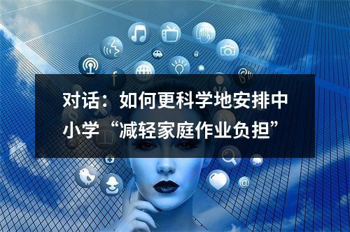 对话：如何更科学地安排中小学“减轻家庭作业负担”