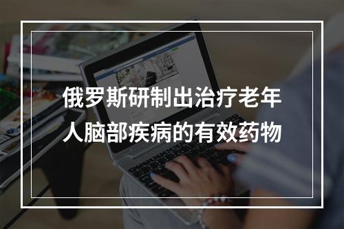 俄罗斯研制出治疗老年人脑部疾病的有效药物