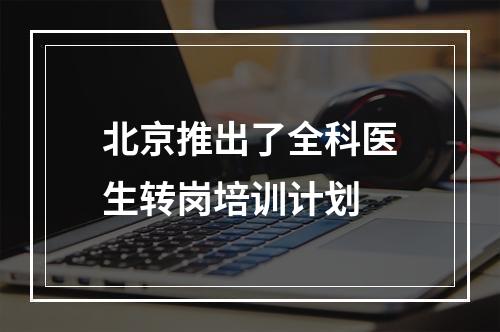 北京推出了全科医生转岗培训计划
