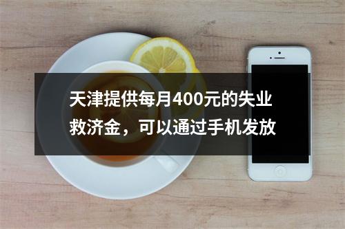 天津提供每月400元的失业救济金，可以通过手机发放