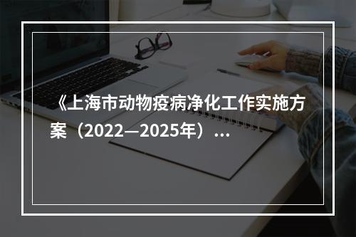 《上海市动物疫病净化工作实施方案（2022—2025年）》发布