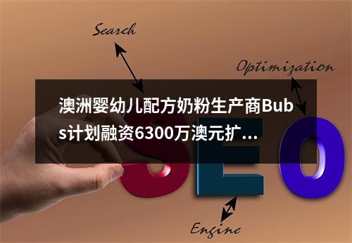 澳洲婴幼儿配方奶粉生产商Bubs计划融资6300万澳元扩展美国市场