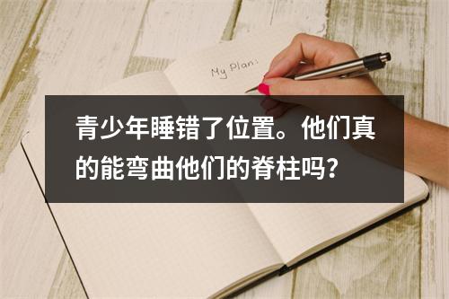 青少年睡错了位置。他们真的能弯曲他们的脊柱吗？