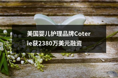 美国婴儿护理品牌Coterie获2380万美元融资