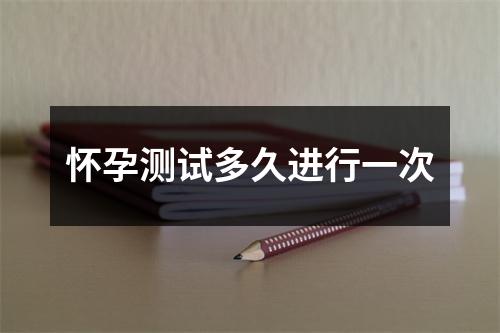 怀孕测试多久进行一次
