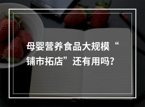 母婴营养食品大规模“铺市拓店”还有用吗？
