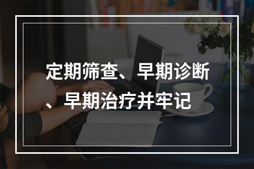 定期筛查、早期诊断、早期治疗并牢记
