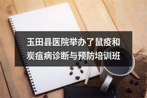 玉田县医院举办了鼠疫和炭疽病诊断与预防培训班