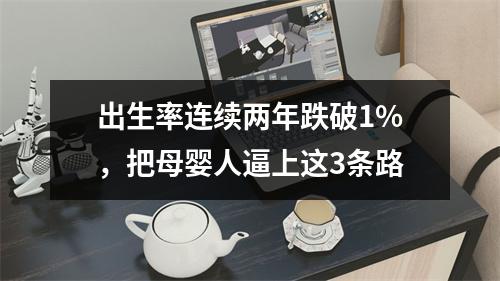 出生率连续两年跌破1%，把母婴人逼上这3条路