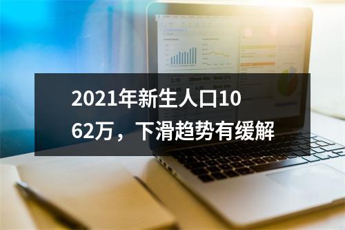 2021年新生人口1062万，下滑趋势有缓解