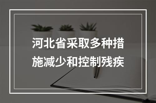 河北省采取多种措施减少和控制残疾