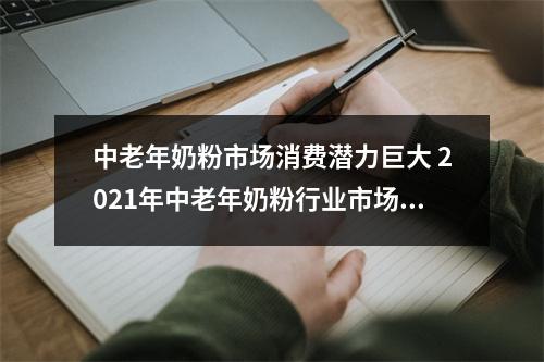 中老年奶粉市场消费潜力巨大 2021年中老年奶粉行业市场规模分析