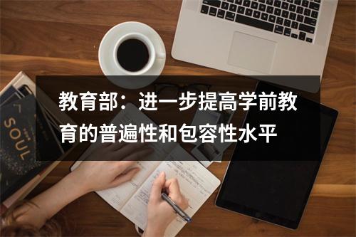 教育部：进一步提高学前教育的普遍性和包容性水平