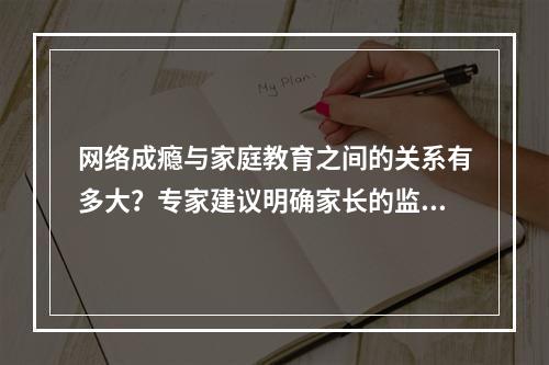 网络成瘾与家庭教育之间的关系有多大？专家建议明确家长的监督责任