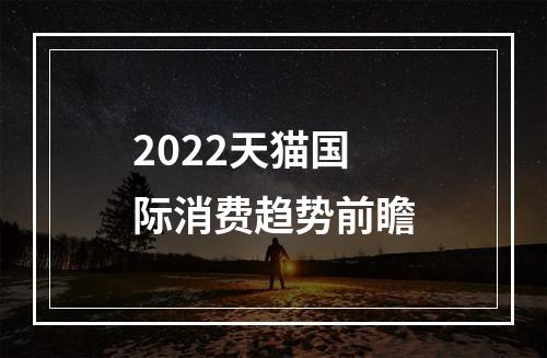 2022天猫国际消费趋势前瞻