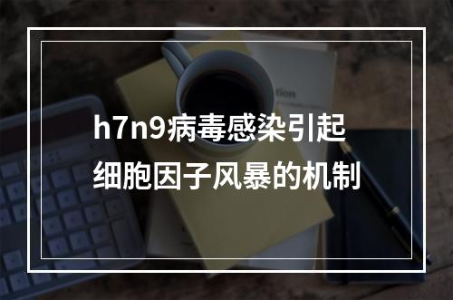 h7n9病毒感染引起细胞因子风暴的机制