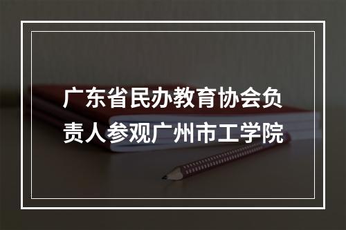 广东省民办教育协会负责人参观广州市工学院