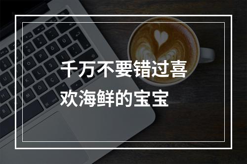 千万不要错过喜欢海鲜的宝宝