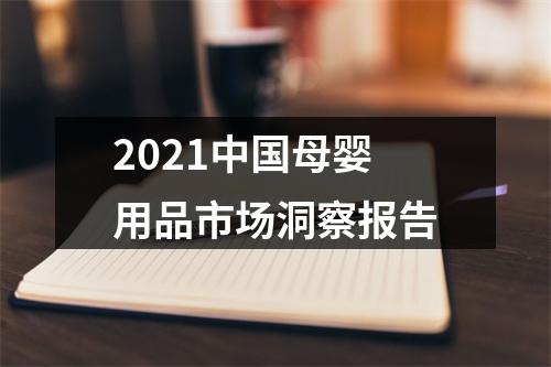 2021中国母婴用品市场洞察报告