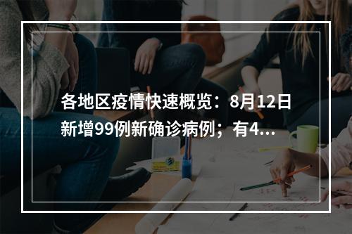 各地区疫情快速概览：8月12日新增99例新确诊病例；有47例当地病例