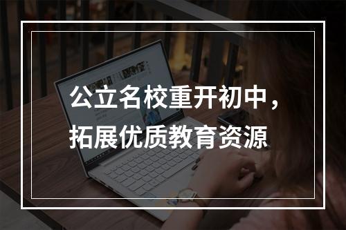 公立名校重开初中，拓展优质教育资源
