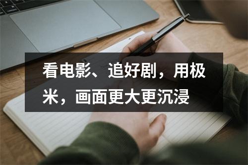 看电影、追好剧，用极米，画面更大更沉浸