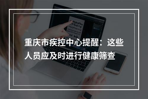 重庆市疾控中心提醒：这些人员应及时进行健康筛查