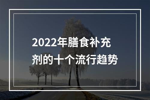 2022年膳食补充剂的十个流行趋势