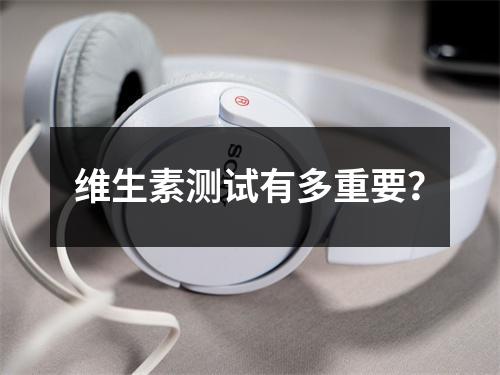 维生素测试有多重要？