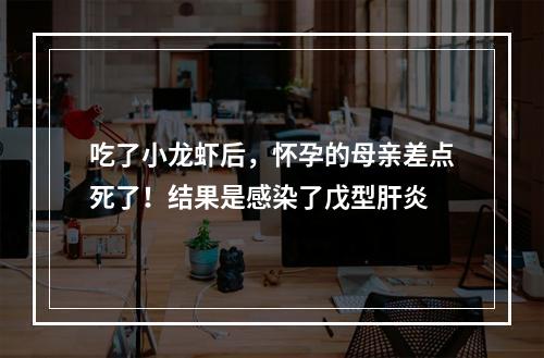 吃了小龙虾后，怀孕的母亲差点死了！结果是感染了戊型肝炎