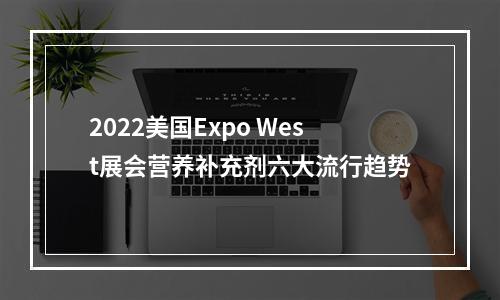 2022美国Expo West展会营养补充剂六大流行趋势