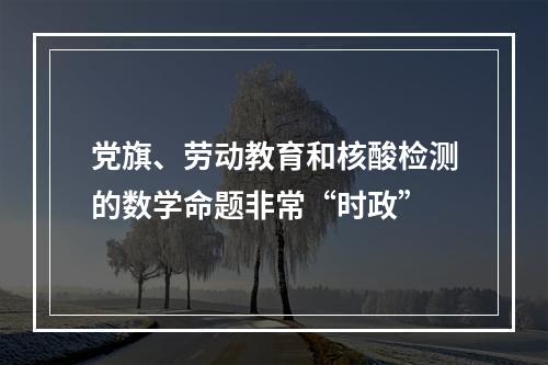 党旗、劳动教育和核酸检测的数学命题非常“时政”
