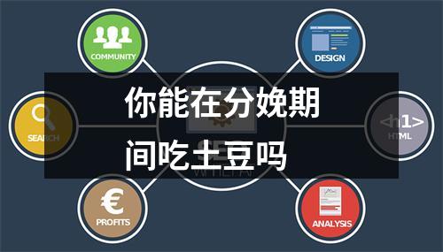 你能在分娩期间吃土豆吗