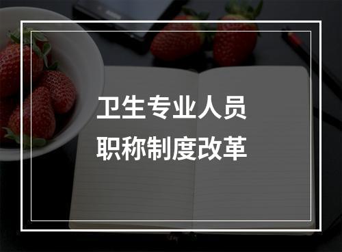 卫生专业人员职称制度改革