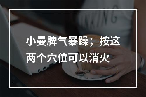 小曼脾气暴躁；按这两个穴位可以消火