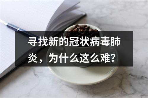 寻找新的冠状病毒肺炎，为什么这么难？