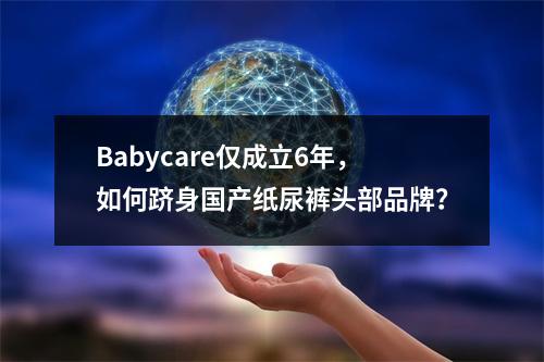 Babycare仅成立6年，如何跻身国产纸尿裤头部品牌？