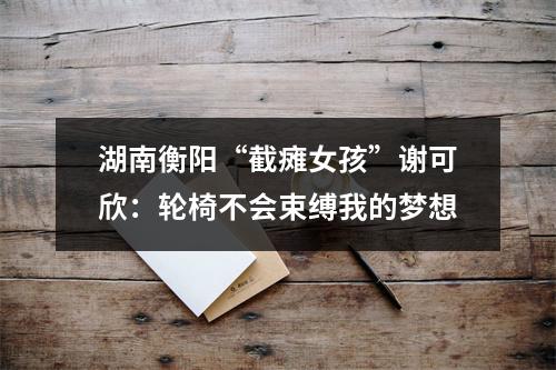 湖南衡阳“截瘫女孩”谢可欣：轮椅不会束缚我的梦想
