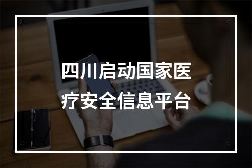 四川启动国家医疗安全信息平台