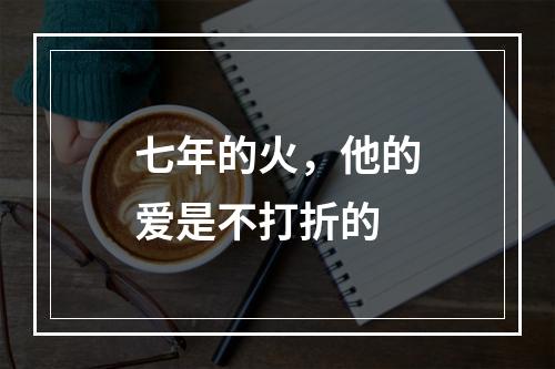 七年的火，他的爱是不打折的
