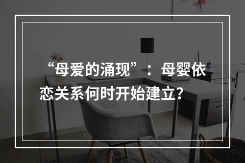 “母爱的涌现”：母婴依恋关系何时开始建立？