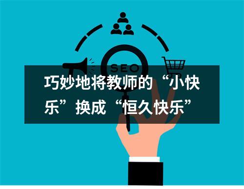 巧妙地将教师的“小快乐”换成“恒久快乐”