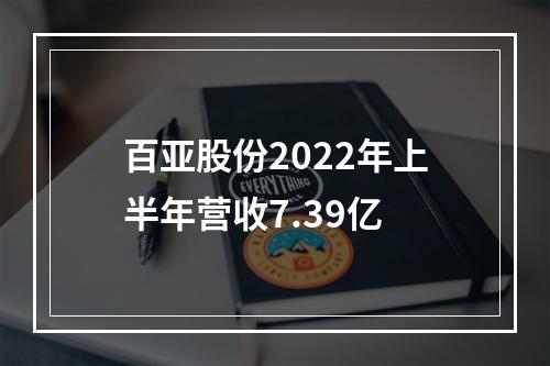 百亚股份2022年上半年营收7.39亿