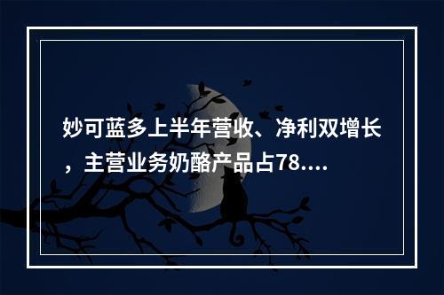 妙可蓝多上半年营收、净利双增长，主营业务奶酪产品占78.88%