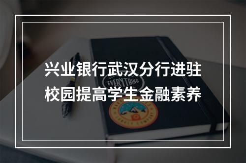 兴业银行武汉分行进驻校园提高学生金融素养