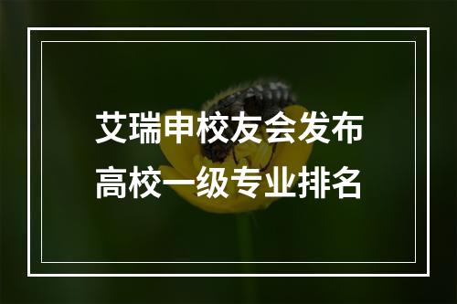 艾瑞申校友会发布高校一级专业排名