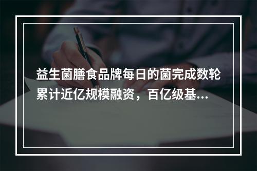 益生菌膳食品牌每日的菌完成数轮累计近亿规模融资，百亿级基金领投